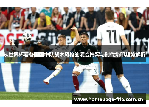 从世界杯看各国国家队战术风格的演变博弈与时代烙印趋势解析