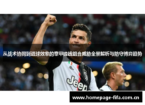 从战术协同到进球效率的意甲锋线组合威胁全景解析与防守博弈趋势