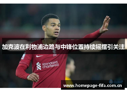 加克波在利物浦边路与中锋位置持续摇摆引关注 加克波在利物浦边路与中锋位置持续摇摆引关注